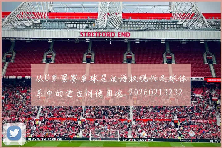 从C罗罢赛看球星话语权现代足球体系中的堂吉诃德困境_20260213232814