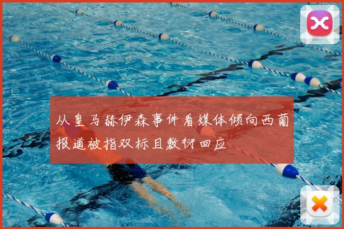 从皇马赫伊森事件看媒体倾向西葡报道被指双标且敷衍回应