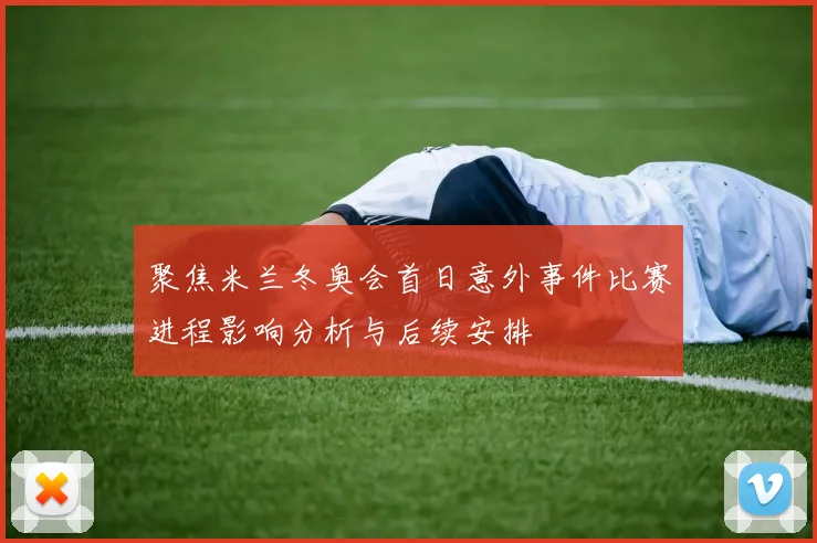 聚焦米兰冬奥会首日意外事件比赛进程影响分析与后续安排