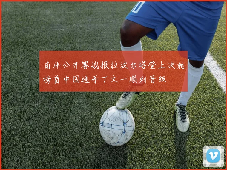 南非公开赛战报拉波尔塔登上次轮榜首中国选手丁文一顺利晋级