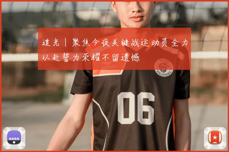 追光丨聚焦今夜关键战运动员全力以赴誓为荣耀不留遗憾