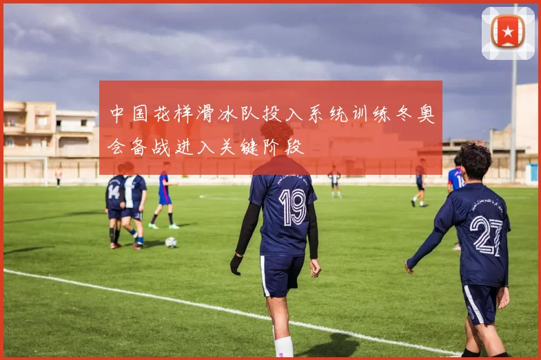中国花样滑冰队投入系统训练冬奥会备战进入关键阶段