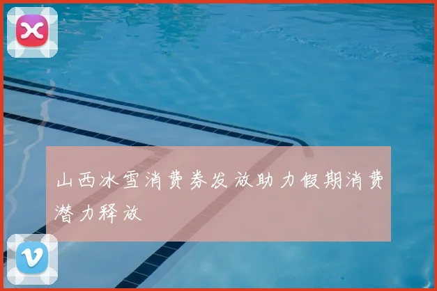 山西冰雪消费券发放助力假期消费潜力释放